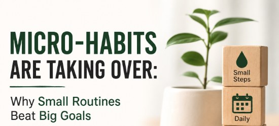 Micro-Habits Are Taking Over: Why Small Routines Beat Big Goals